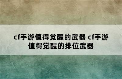 cf手游值得觉醒的武器 cf手游值得觉醒的排位武器